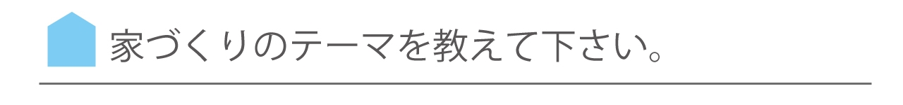 家づくりのテーマを教えて下さい。.jpg